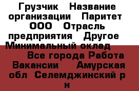 Грузчик › Название организации ­ Паритет, ООО › Отрасль предприятия ­ Другое › Минимальный оклад ­ 21 000 - Все города Работа » Вакансии   . Амурская обл.,Селемджинский р-н